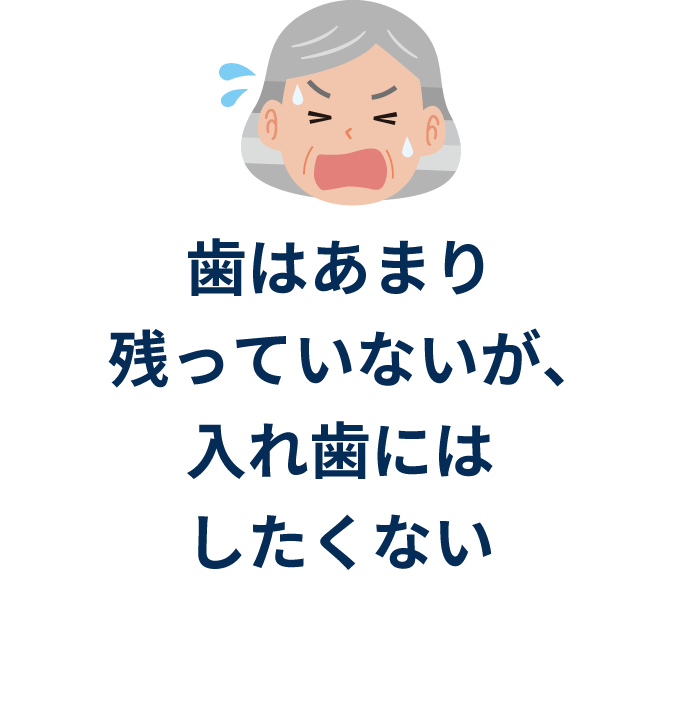 ⻭はあまり残っていないが、⼊れ⻭にはしたくない