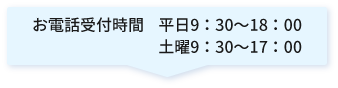 【お電話受付時間】平日9：30～18：00/土曜9：30～17：00