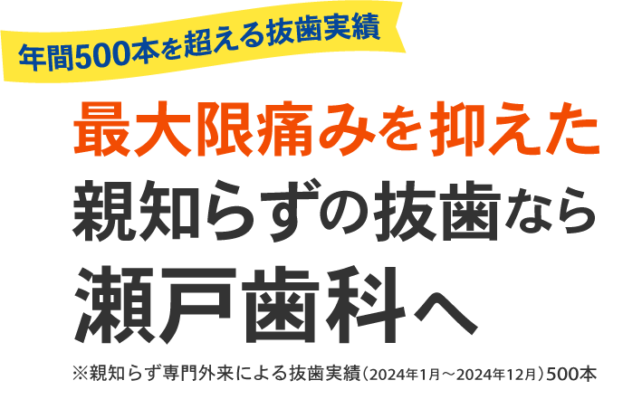 年間500本を超える抜歯実績！最大限痛みを抑えた親知らずの抜歯なら瀬戸歯科へ【※親知らず専門外来による抜歯実績（2024年1月〜2024年12月）500本】