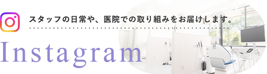 スタッフの日常や、医院での取り組みをお届けします。 Instagram